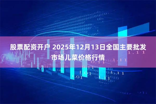 股票配资开户 2025年12月13日全国主要批发市场儿菜价格行情