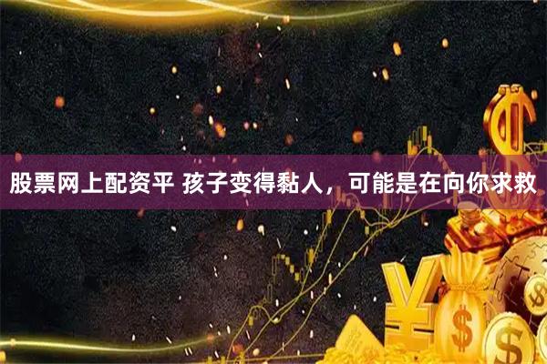 股票网上配资平 孩子变得黏人，可能是在向你求救