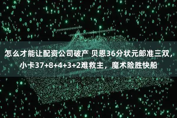 怎么才能让配资公司破产 贝恩36分状元郎准三双，小卡37+8+4+3+2难救主，魔术险胜快船