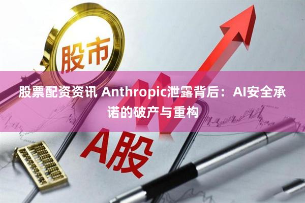股票配资资讯 Anthropic泄露背后：AI安全承诺的破产与重构